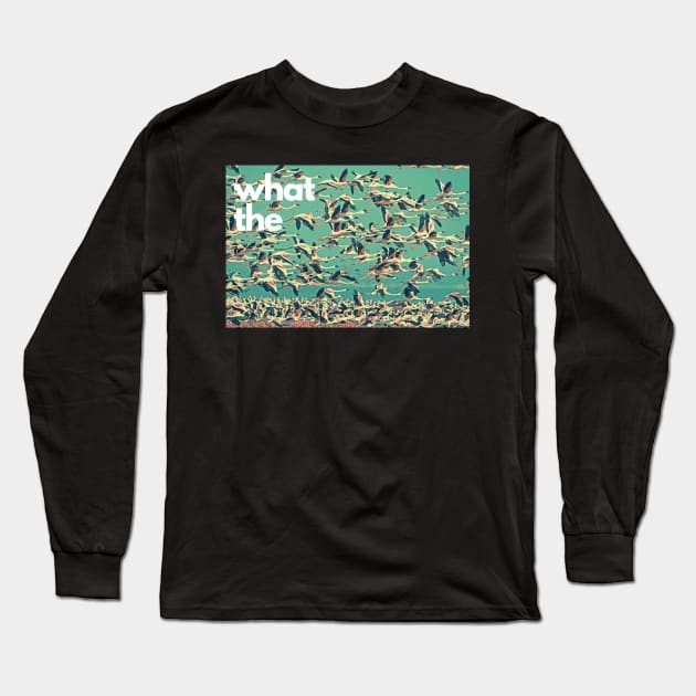 What the Flock Long Sleeve T-Shirt by mrgacuya